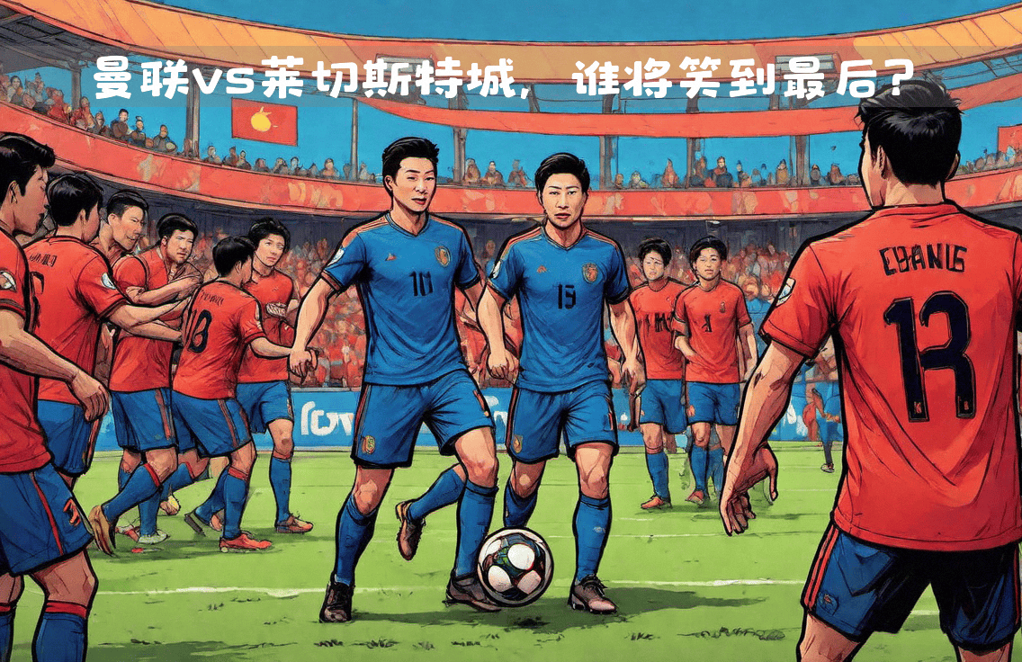 开云体育入口-曼城vs莱切斯特城，英超豪强争夺胜利